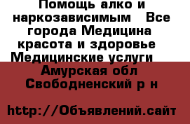 Помощь алко и наркозависимым - Все города Медицина, красота и здоровье » Медицинские услуги   . Амурская обл.,Свободненский р-н